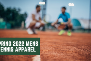 Spring 2022 Guide To Men’s Tennis Apparel